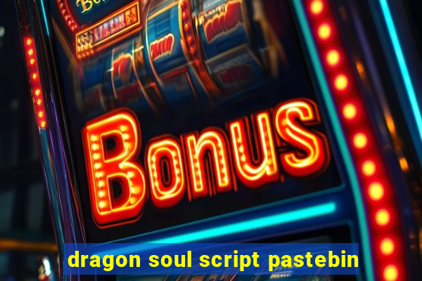 dragon soul script pastebin